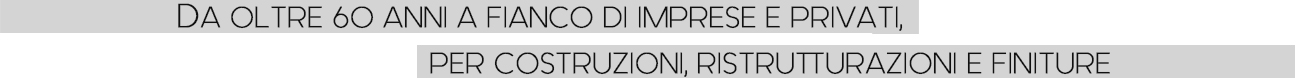 DA OLTRE 60 ANNI A FIANCO DI IMPRESE E PROVATI, PER COSTRUZIONI, RISTRUTTURAZIONI E FINITURE